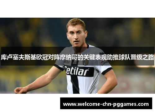 库卢塞夫斯基欧冠对阵摩纳哥的关键表现助推球队晋级之路 库卢塞夫斯基欧冠对阵摩纳哥的关键表现助推球队晋级之路