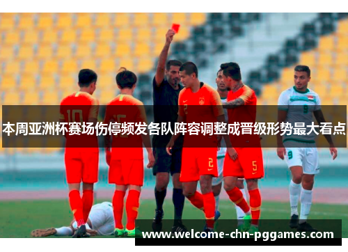 本周亚洲杯赛场伤停频发各队阵容调整成晋级形势最大看点