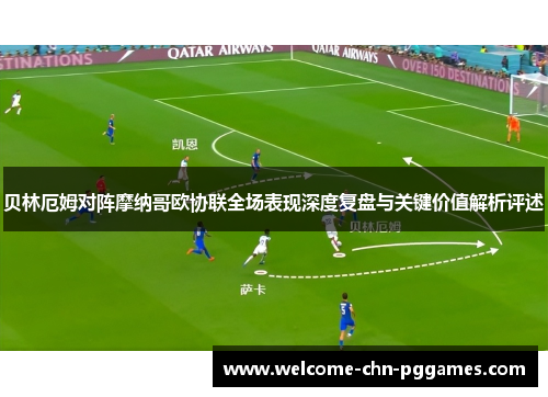 贝林厄姆对阵摩纳哥欧协联全场表现深度复盘与关键价值解析评述 贝林厄姆对阵摩纳哥欧协联全场表现深度复盘与关键价值解析评述