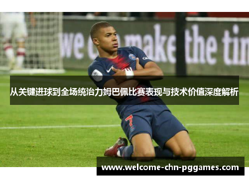 从关键进球到全场统治力姆巴佩比赛表现与技术价值深度解析