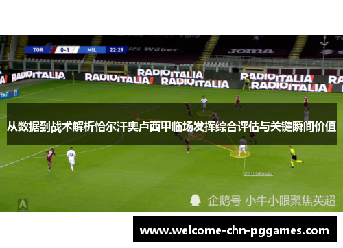 从数据到战术解析恰尔汗奥卢西甲临场发挥综合评估与关键瞬间价值