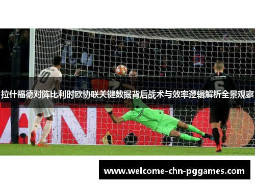 拉什福德对阵比利时欧协联关键数据背后战术与效率逻辑解析全景观察 拉什福德对阵比利时欧协联关键数据背后战术与效率逻辑解析全景观察