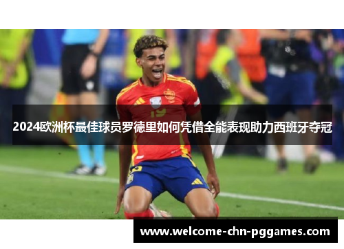 2024欧洲杯最佳球员罗德里如何凭借全能表现助力西班牙夺冠