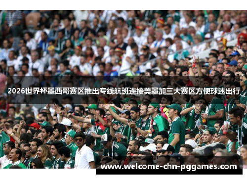 2026世界杯墨西哥赛区推出专线航班连接美墨加三大赛区方便球迷出行 2026世界杯墨西哥赛区推出专线航班连接美墨加三大赛区方便球迷出行