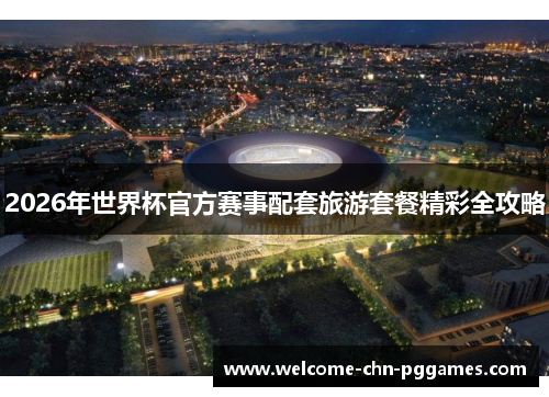 2026年世界杯官方赛事配套旅游套餐精彩全攻略 2026年世界杯官方赛事配套旅游套餐精彩全攻略