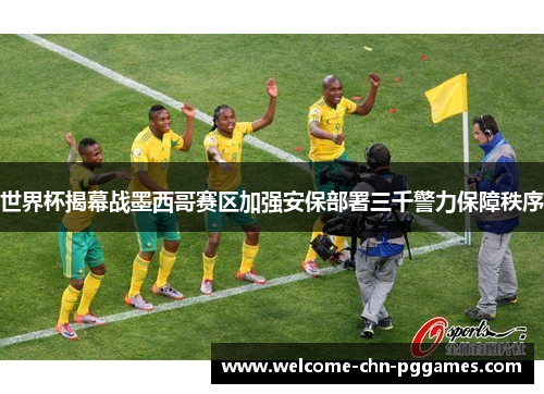 世界杯揭幕战墨西哥赛区加强安保部署三千警力保障秩序