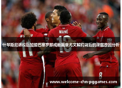 什琴斯尼退役后加盟巴塞罗那成新篇章尤文解约背后的深层原因分析 什琴斯尼退役后加盟巴塞罗那成新篇章尤文解约背后的深层原因分析