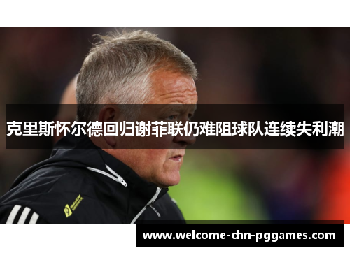 克里斯怀尔德回归谢菲联仍难阻球队连续失利潮 克里斯怀尔德回归谢菲联仍难阻球队连续失利潮