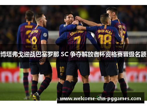 博塔弗戈迎战巴塞罗那 SC 争夺解放者杯资格赛晋级名额 博塔弗戈迎战巴塞罗那 SC 争夺解放者杯资格赛晋级名额