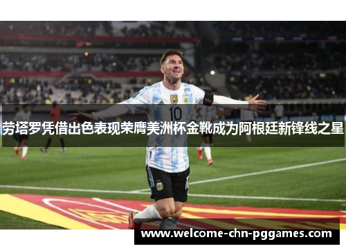 劳塔罗凭借出色表现荣膺美洲杯金靴成为阿根廷新锋线之星 劳塔罗凭借出色表现荣膺美洲杯金靴成为阿根廷新锋线之星