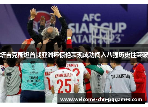 塔吉克斯坦首战亚洲杯惊艳表现成功闯入八强历史性突破 塔吉克斯坦首战亚洲杯惊艳表现成功闯入八强历史性突破