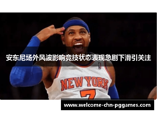 安东尼场外风波影响竞技状态表现急剧下滑引关注