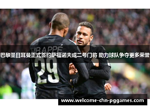 巴黎圣日耳曼正式签约萨福诺夫成二号门将 助力球队争夺更多荣誉 巴黎圣日耳曼正式签约萨福诺夫成二号门将 助力球队争夺更多荣誉