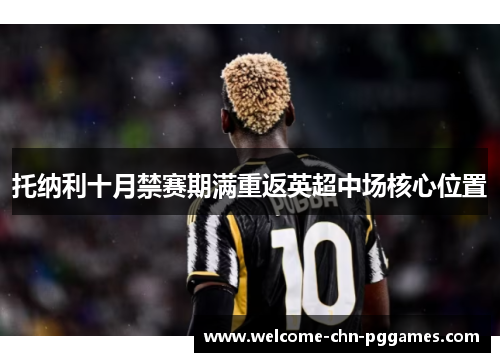 托纳利十月禁赛期满重返英超中场核心位置 托纳利十月禁赛期满重返英超中场核心位置
