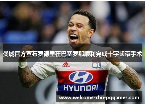曼城官方宣布罗德里在巴塞罗那顺利完成十字韧带手术
