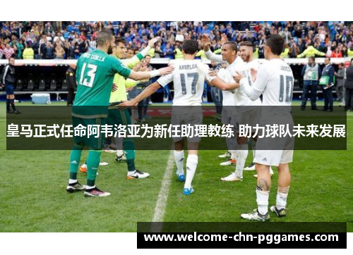皇马正式任命阿韦洛亚为新任助理教练 助力球队未来发展 皇马正式任命阿韦洛亚为新任助理教练 助力球队未来发展