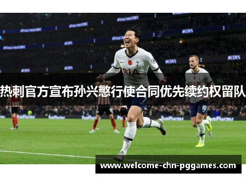 热刺官方宣布孙兴慜行使合同优先续约权留队 热刺官方宣布孙兴慜行使合同优先续约权留队