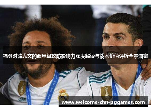 福登对阵尤文的西甲级攻防影响力深度解读与战术价值评析全景洞察 福登对阵尤文的西甲级攻防影响力深度解读与战术价值评析全景洞察