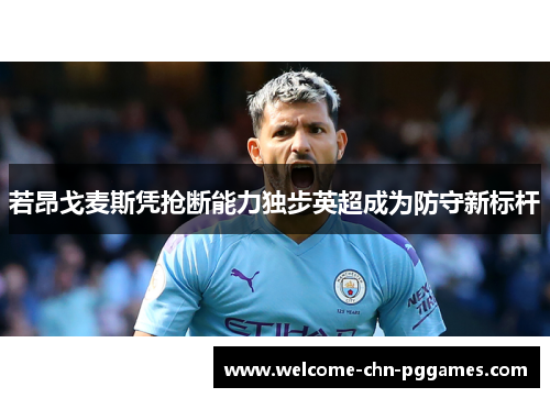 若昂戈麦斯凭抢断能力独步英超成为防守新标杆 若昂戈麦斯凭抢断能力独步英超成为防守新标杆