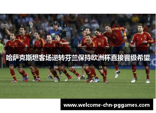 哈萨克斯坦客场逆转芬兰保持欧洲杯直接晋级希望 哈萨克斯坦客场逆转芬兰保持欧洲杯直接晋级希望