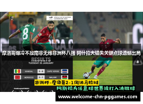 摩洛哥爆冷不敌南非无缘非洲杯八强 阿什拉夫错失关键点球遗憾出局