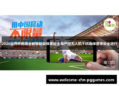 2026世界杯启用全新智能安保系统全面严控无人机干扰确保赛事安全进行 2026世界杯启用全新智能安保系统全面严控无人机干扰确保赛事安全进行