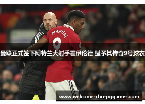 曼联正式签下阿特兰大射手霍伊伦德 赋予其传奇9号球衣 曼联正式签下阿特兰大射手霍伊伦德 赋予其传奇9号球衣