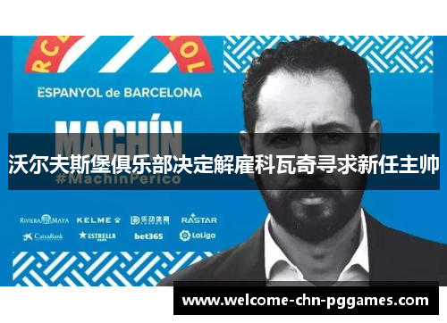 沃尔夫斯堡俱乐部决定解雇科瓦奇寻求新任主帅 沃尔夫斯堡俱乐部决定解雇科瓦奇寻求新任主帅