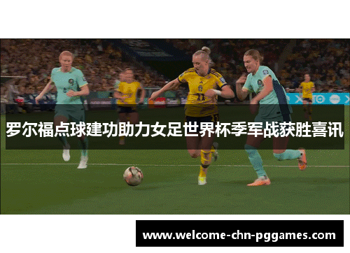 罗尔福点球建功助力女足世界杯季军战获胜喜讯